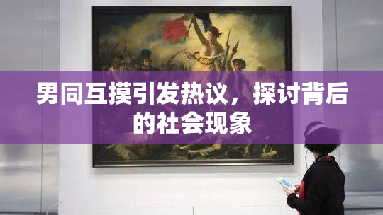 男同互摸引发热议，探讨背后的社会现象