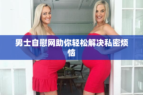 男士自慰网助你轻松解决私密烦恼