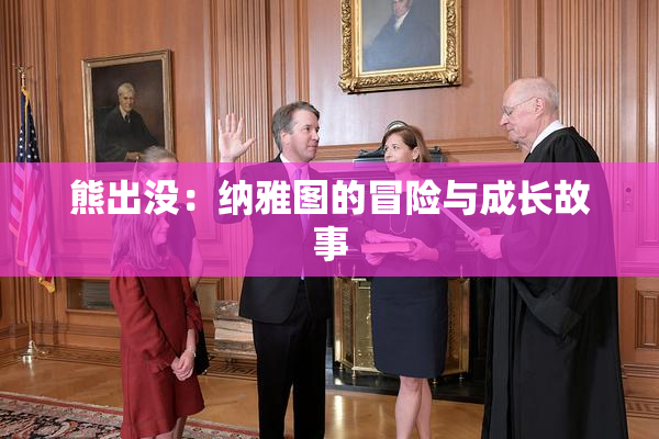 熊出没：纳雅图的冒险与成长故事