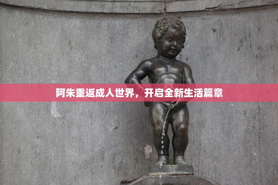 阿朱重返成人世界，开启全新生活篇章