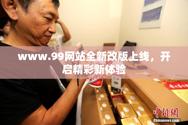 www.99网站全新改版上线，开启精彩新体验