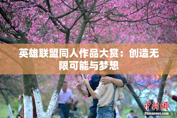 英雄联盟同人作品大赏：创造无限可能与梦想
