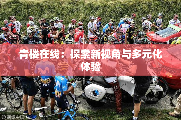 青楼在线：探索新视角与多元化体验