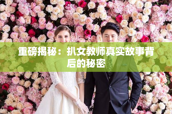 重磅揭秘：扒女教师真实故事背后的秘密