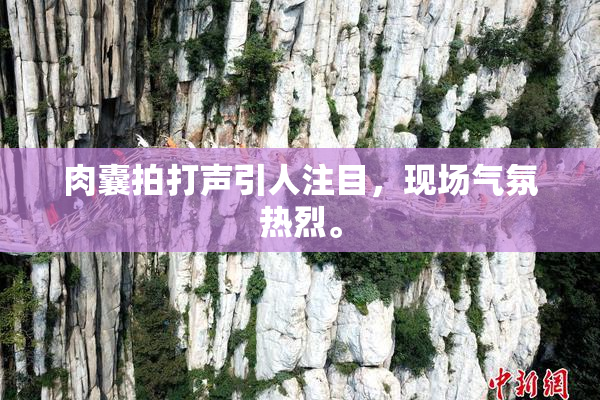 肉囊拍打声引人注目，现场气氛热烈。