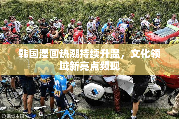 韩国漫画热潮持续升温，文化领域新亮点频现