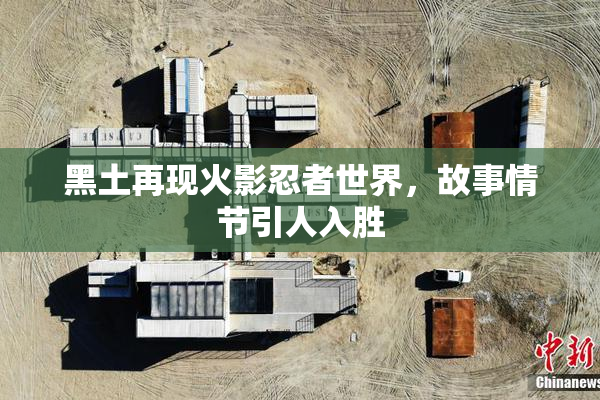 黑土再现火影忍者世界，故事情节引人入胜