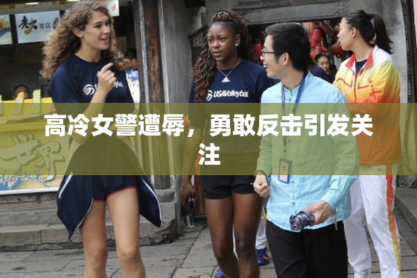 高冷女警遭辱，勇敢反击引发关注