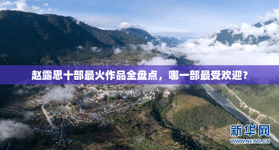 赵露思十部最火作品全盘点，哪一部最受欢迎？