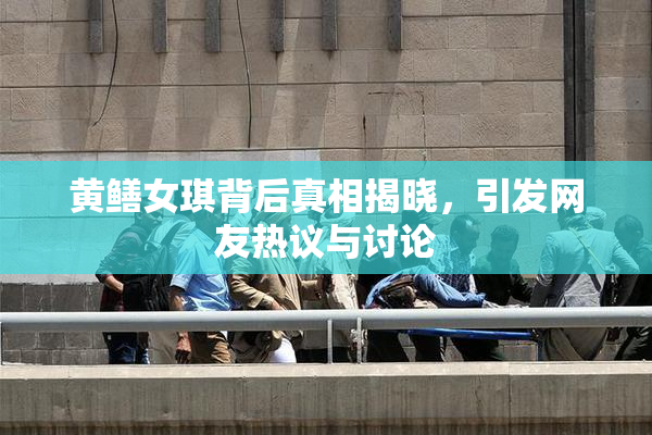 黄鳝女琪背后真相揭晓，引发网友热议与讨论