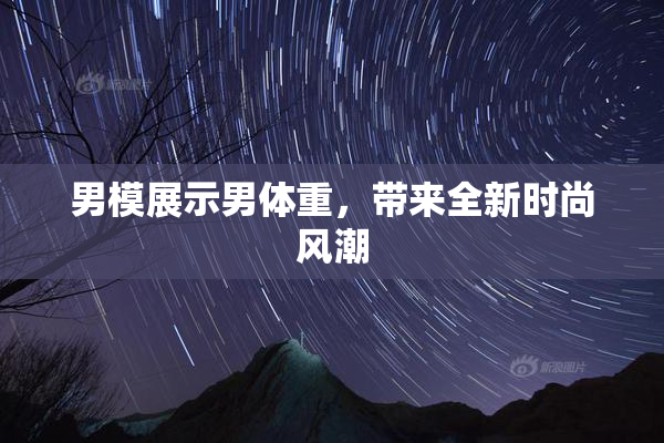 男模展示男体重，带来全新时尚风潮