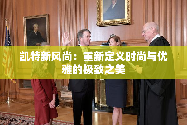 凯特新风尚：重新定义时尚与优雅的极致之美