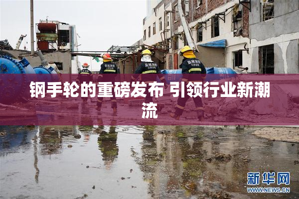 钢手轮的重磅发布 引领行业新潮流