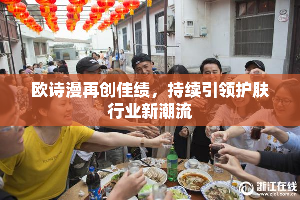 欧诗漫再创佳绩，持续引领护肤行业新潮流