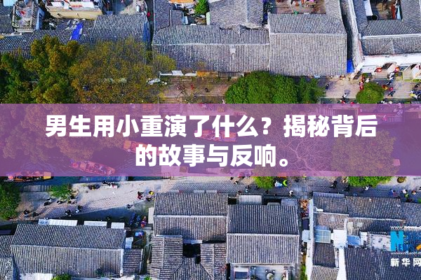 男生用小重演了什么？揭秘背后的故事与反响。