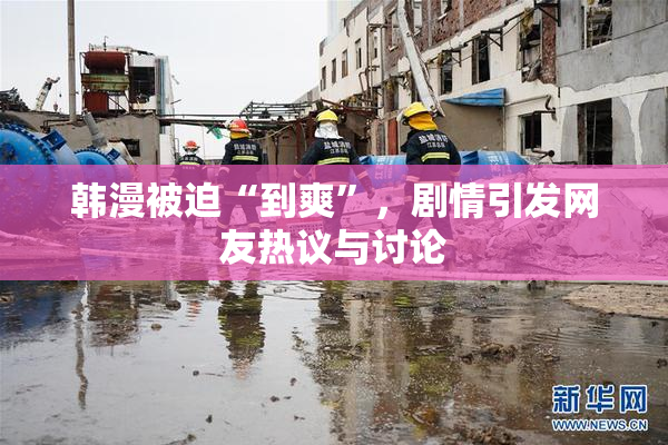 韩漫被迫“到爽”，剧情引发网友热议与讨论