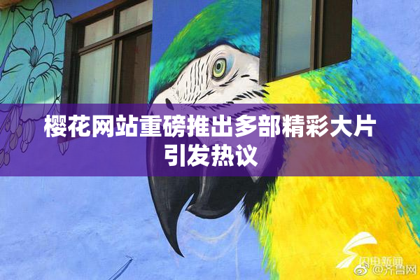 樱花网站重磅推出多部精彩大片引发热议