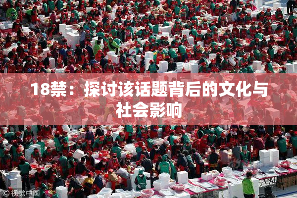 18禁：探讨该话题背后的文化与社会影响