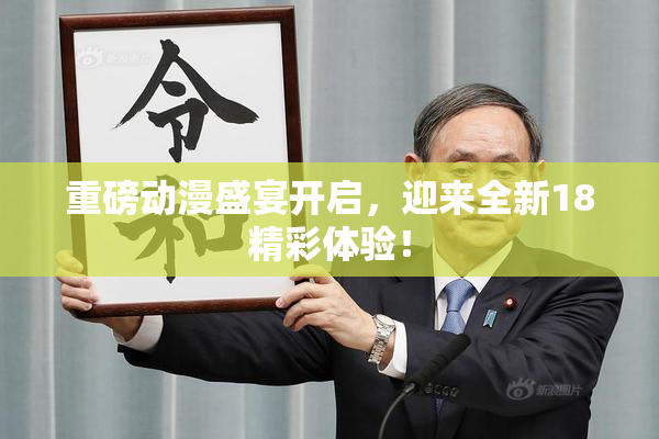 重磅动漫盛宴开启，迎来全新18精彩体验！