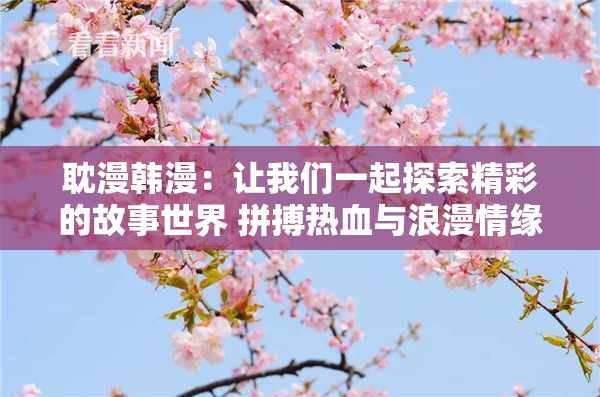 耽漫韩漫：让我们一起探索精彩的故事世界 拼搏热血与浪漫情缘