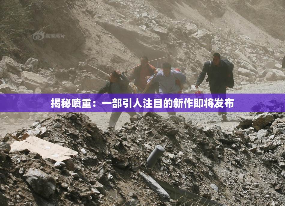 揭秘喷重：一部引人注目的新作即将发布