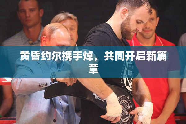 黄昏约尔携手焯，共同开启新篇章
