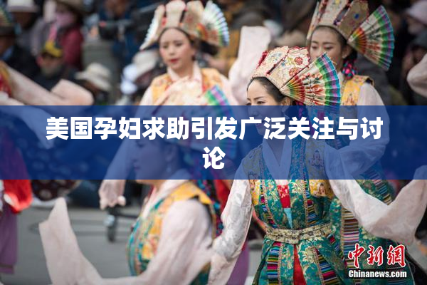 美国孕妇求助引发广泛关注与讨论