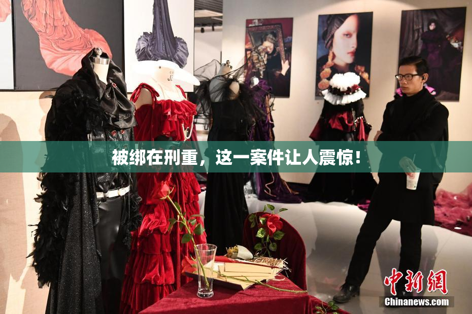 被绑在刑重，这一案件让人震惊！