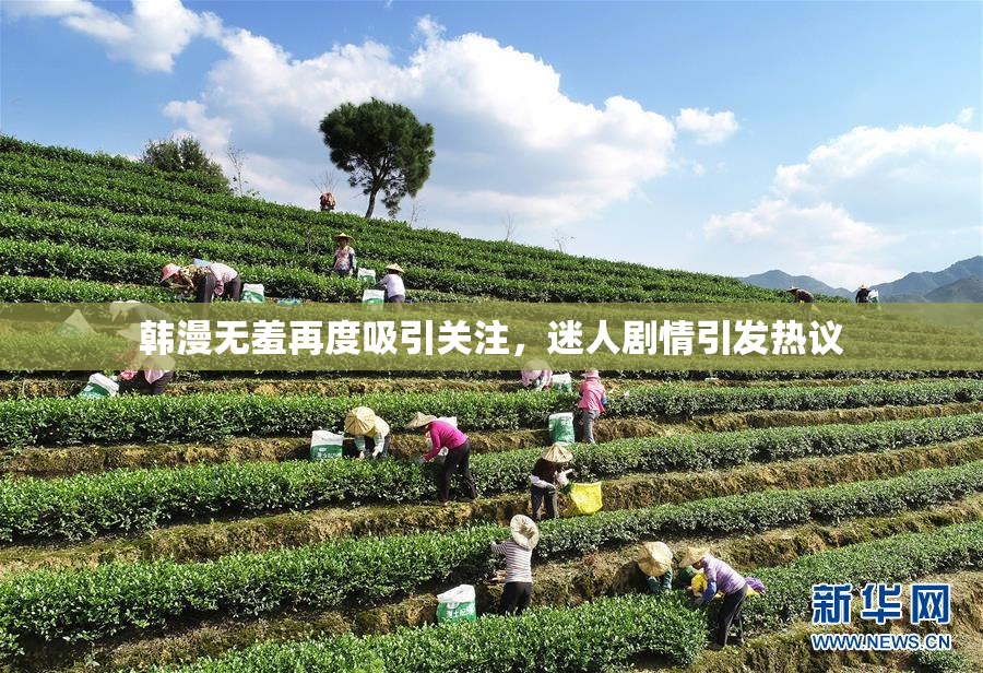 韩漫无羞再度吸引关注，迷人剧情引发热议