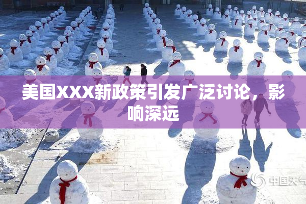 美国XXX新政策引发广泛讨论，影响深远