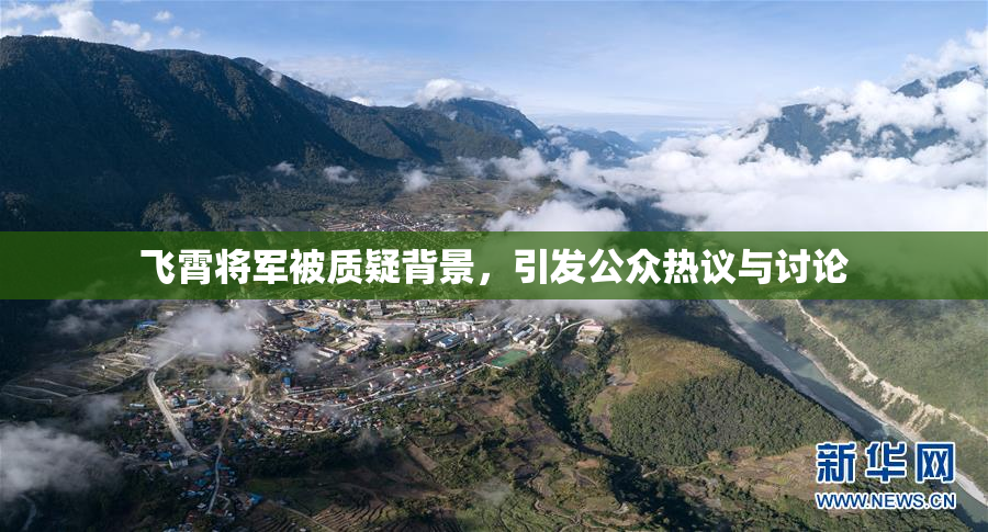 飞霄将军被质疑背景，引发公众热议与讨论