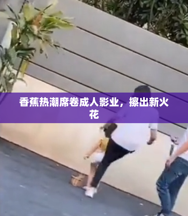 香蕉热潮席卷成人影业，擦出新火花
