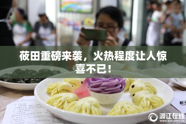 莜田重磅来袭，火热程度让人惊喜不已！