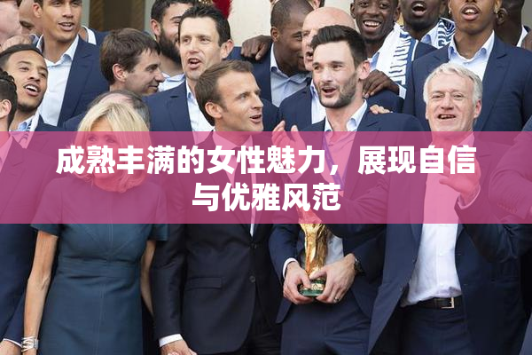 成熟丰满的女性魅力，展现自信与优雅风范