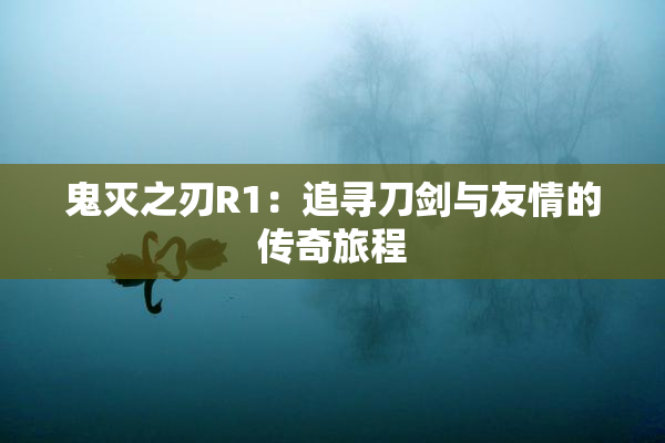鬼灭之刃R1：追寻刀剑与友情的传奇旅程