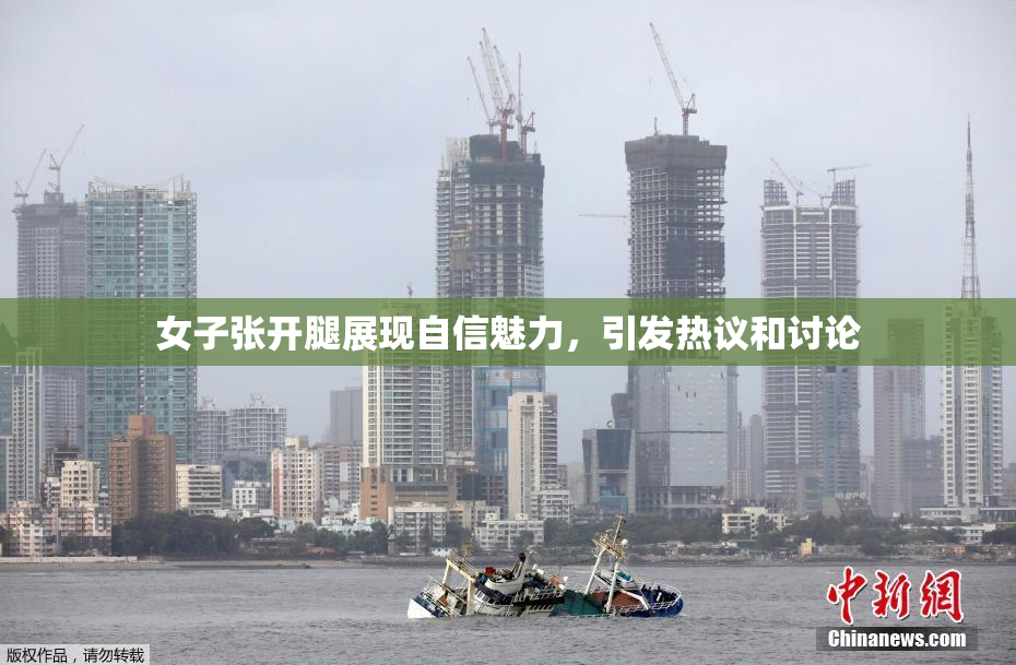 女子张开腿展现自信魅力，引发热议和讨论