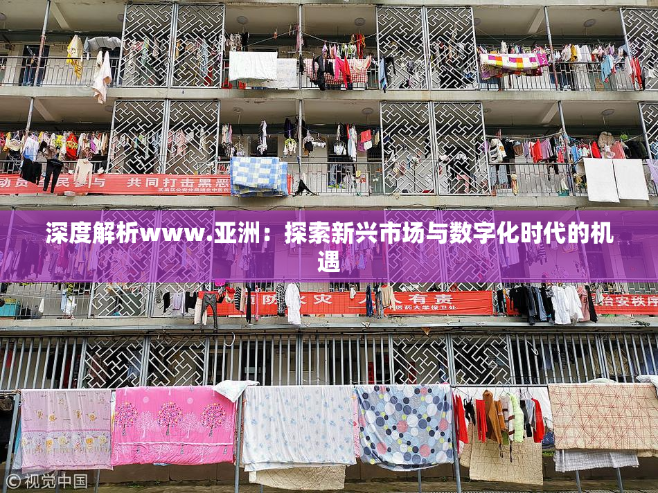 深度解析www.亚洲：探索新兴市场与数字化时代的机遇