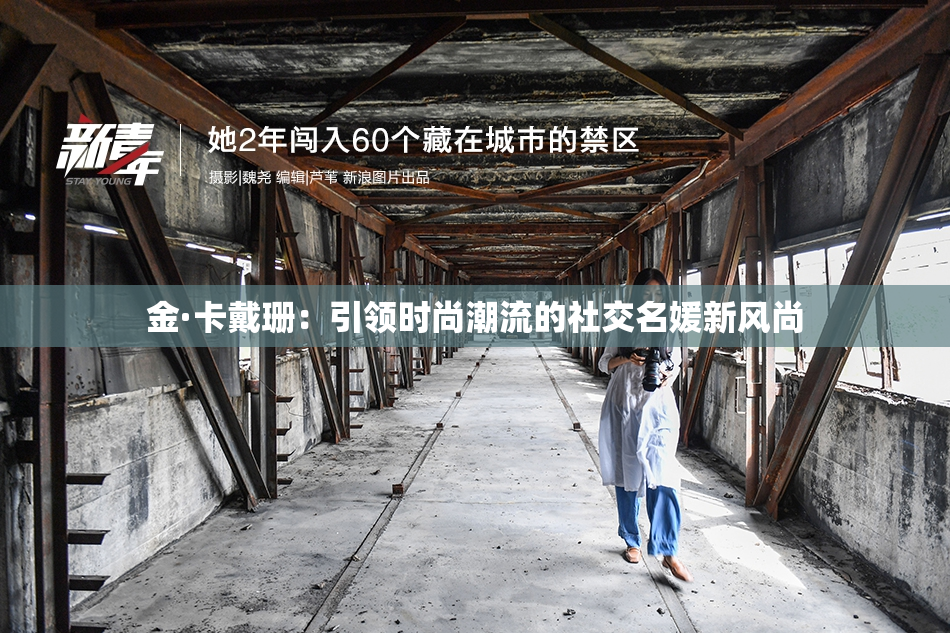金·卡戴珊：引领时尚潮流的社交名媛新风尚