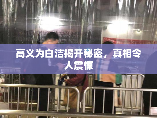 高义为白洁揭开秘密，真相令人震惊