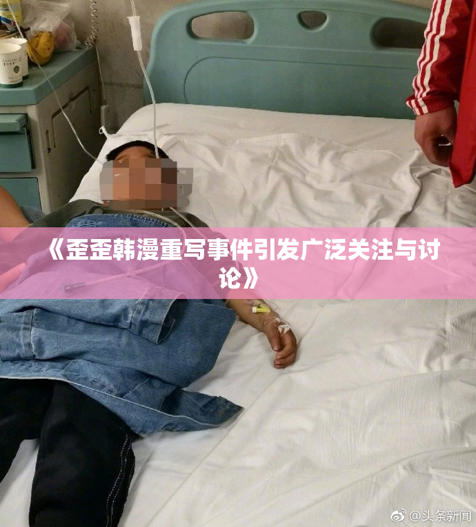 《歪歪韩漫重写事件引发广泛关注与讨论》