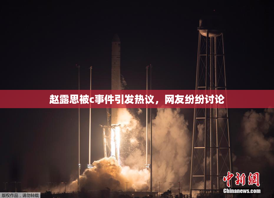 赵露思被c事件引发热议，网友纷纷讨论