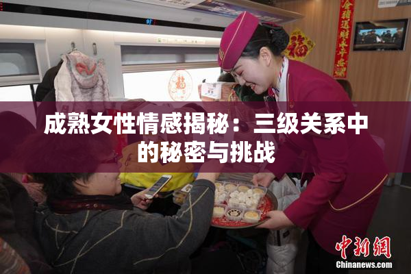 成熟女性情感揭秘：三级关系中的秘密与挑战