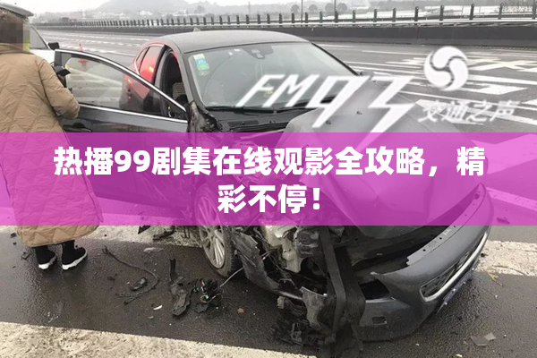 热播99剧集在线观影全攻略，精彩不停！