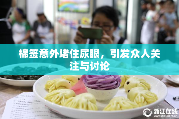棉签意外堵住尿眼，引发众人关注与讨论