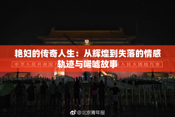 艳妇的传奇人生：从辉煌到失落的情感轨迹与唏嘘故事