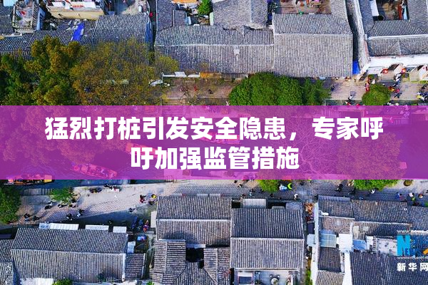 猛烈打桩引发安全隐患，专家呼吁加强监管措施