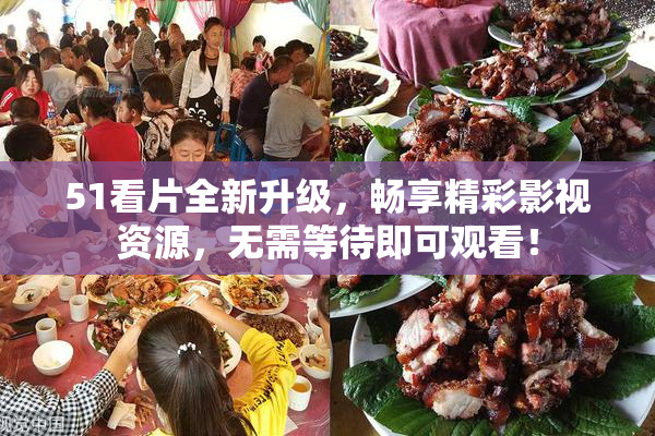 51看片全新升级，畅享精彩影视资源，无需等待即可观看！