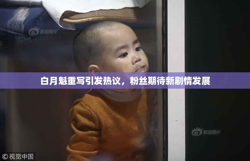 白月魁重写引发热议，粉丝期待新剧情发展