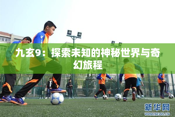 九玄9：探索未知的神秘世界与奇幻旅程
