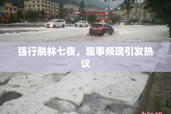 强行脱林七夜，趣事频现引发热议